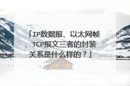 IP数据报、以太网帧、TCP报文三者的封装关系是什么样的？