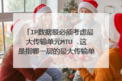IP数据报必须考虑最大传输单元MTU .这是指哪一层的最大传输单元?包括不包括首部或尾部等开销在内?