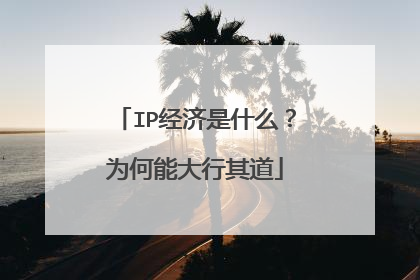 IP经济是什么?为何能大行其道