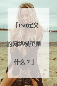 ISO定义的网络模型是什么？