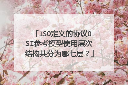 ISO定义的协议OSI参考模型使用层次结构共分为哪七层?