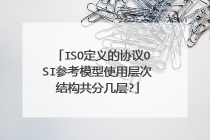 ISO定义的协议OSI参考模型使用层次结构共分几层?