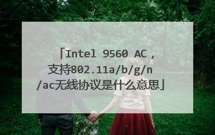 Intel 9560 AC,支持802.11a/b/g/n/ac无线协议是什么意思