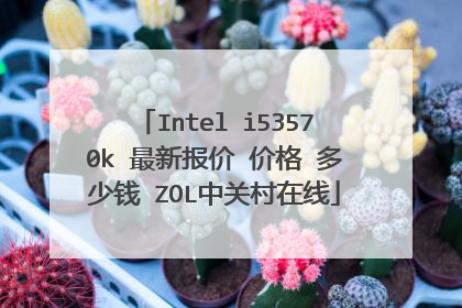 Intel i53570k 最新报价 价格 多少钱 ZOL中关村在线