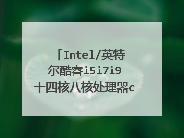 Intel/英特尔酷睿i5i7i9十四核八核处理器cpu九代怎么样?