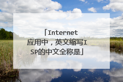 Internet应用中，英文缩写ISP的中文全称是