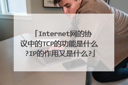 Internet网的协议中的TCP的功能是什么?IP的作用又是什么?