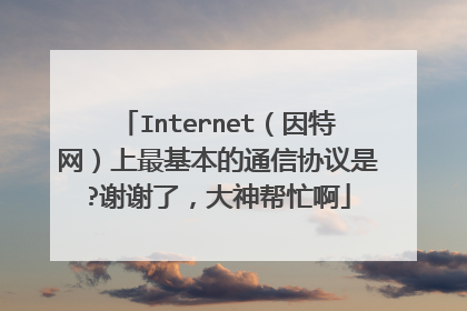 Internet（因特网）上最基本的通信协议是?谢谢了，大神帮忙啊