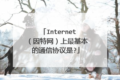 Internet（因特网）上最基本的通信协议是?