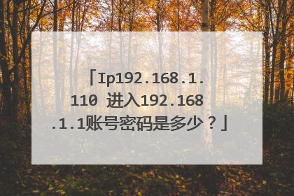 Ip192.168.1.110 进入192.168.1.1账号密码是多少?