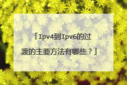 Ipv4到Ipv6的过渡的主要方法有哪些？