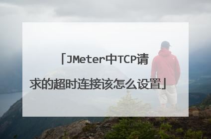 JMeter中TCP请求的超时连接该怎么设置
