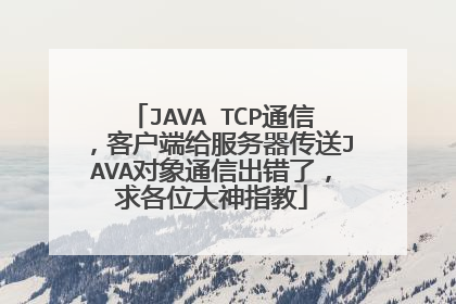 JAVA TCP通信，客户端给服务器传送JAVA对象通信出错了，求各位大神指教