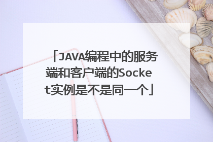 JAVA编程中的服务端和客户端的Socket实例是不是同一个