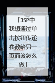 JSP中我想通过单击按钮传递参数给另一页面该怎么做
