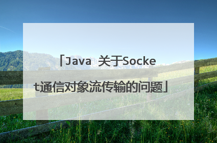 Java 关于Socket通信对象流传输的问题