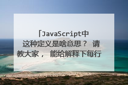 JavaScript中 这种定义是啥意思？ 请教大家， 能给解释下每行的含义么？ 本人刚开始学习JS。谢谢！