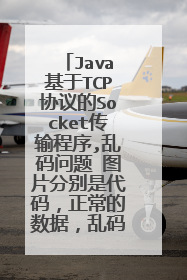 Java基于TCP协议的Socket传输程序,乱码问题 图片分别是代码，正常的数据，乱码的数据。