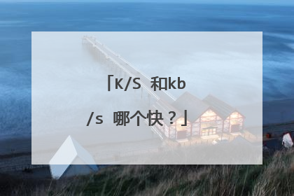K/S 和kb/s 哪个快?