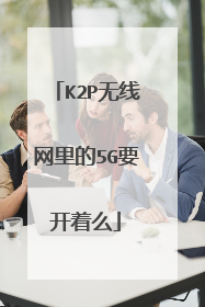 K2P无线网里的5G要开着么