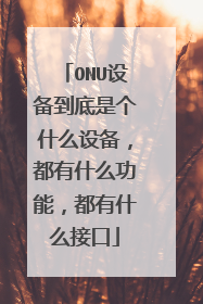 ONU设备到底是个什么设备,都有什么功能,都有什么接口