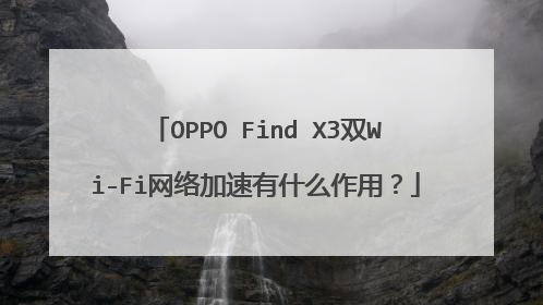 OPPO Find X3双Wi-Fi网络加速有什么作用?
