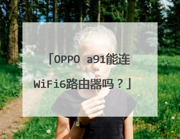 OPPO a91能连WiFi6路由器吗?