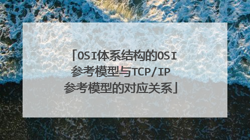 OSI体系结构的OSI 参考模型与TCP/IP 参考模型的对应关系