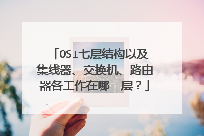 OSI七层结构以及集线器、交换机、路由器各工作在哪一层？