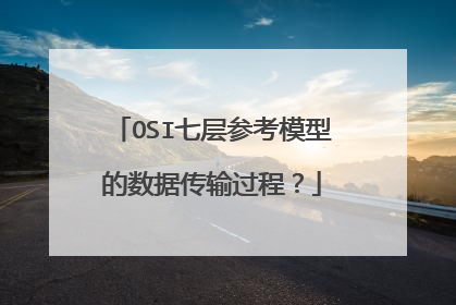 OSI七层参考模型的数据传输过程？