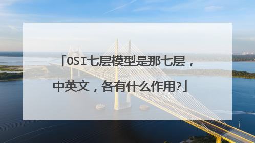 OSI七层模型是那七层,中英文,各有什么作用?