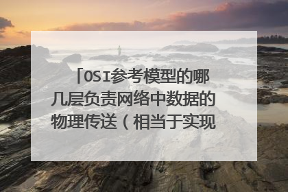 OSI参考模型的哪几层负责网络中数据的物理传送(相当于实现通信子网的功能)?