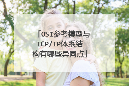OSI参考模型与TCP/IP体系结构有哪些异同点