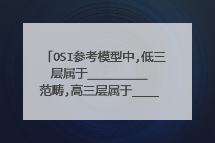 OSI参考模型中,低三层属于_________范畴,高三层属于_________范畴.