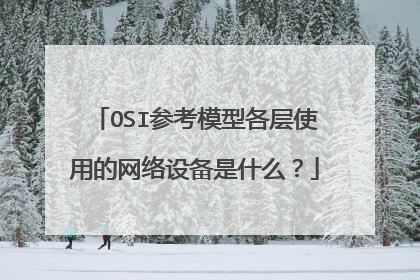 OSI参考模型各层使用的网络设备是什么？