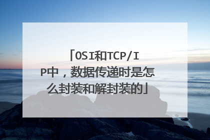 OSI和TCP/IP中，数据传递时是怎么封装和解封装的