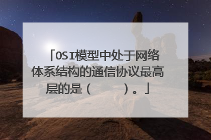 OSI模型中处于网络体系结构的通信协议最高层的是（    ）。
