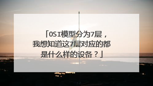 OSI模型分为7层，我想知道这7层对应的都是什么样的设备？