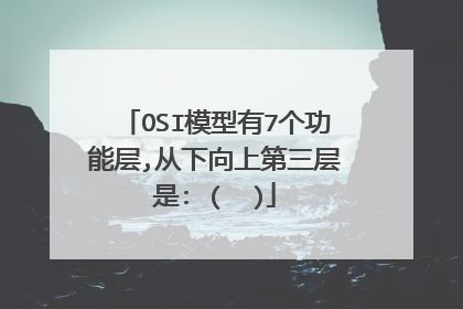 OSI模型有7个功能层,从下向上第三层是: (  )