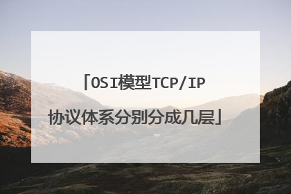 OSI模型TCP/IP协议体系分别分成几层