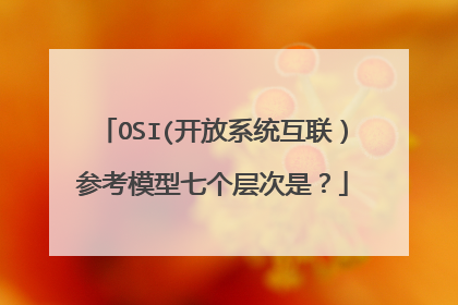OSI(开放系统互联）参考模型七个层次是？