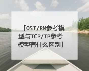 OSI/RM参考模型与TCP/IP参考模型有什么区别