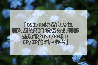 OSI/RM协议以及每层对应的硬件设备分别有哪些功能?OSI/RM和TCP/IP的对应参考