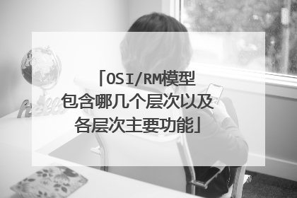 OSI/RM模型包含哪几个层次以及各层次主要功能