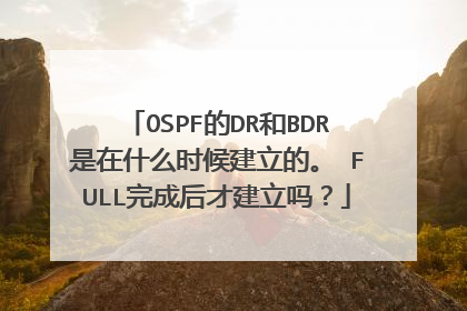 OSPF的DR和BDR是在什么时候建立的。 FULL完成后才建立吗?