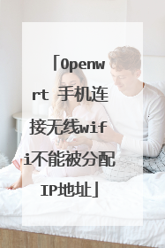 Openwrt 手机连接无线wifi不能被分配IP地址