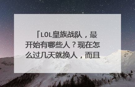 LOL皇族战队，最开始有哪些人？现在怎么过几天就换人，而且胜率这么低啊？
