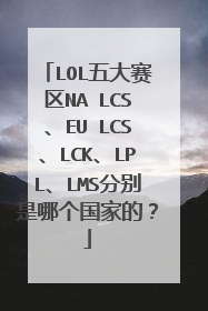 LOL五大赛区NA LCS、EU LCS、LCK、LPL、LMS分别是哪个国家的？