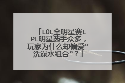 LOL全明星赛LPL明星选手众多,玩家为什么却偏爱“洗澡水组合”?