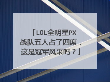 LOL全明星PX战队五人占了四席,这是冠军风采吗?